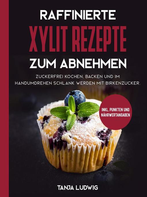 Title details for Raffinierte Xylit Rezepte zum Abnehmen by Tanja Ludwig - Available